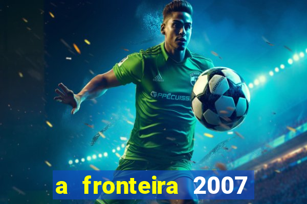 a fronteira 2007 filme completo dublado